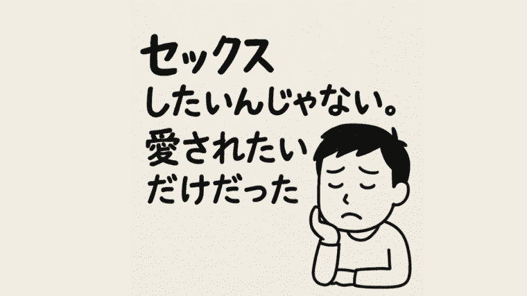 セックスしたいんじゃない。愛されたいだけだった