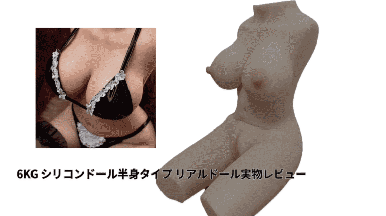 【Tsukika】（ツキカ）6kg シリコンドール半身タイプ リアルドール実物レビュー｜リアル肌質感・使用感まとめ